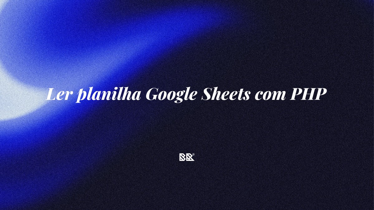 Ler planilha Google Sheets com PHP - Bruno Devx - BR Criativus