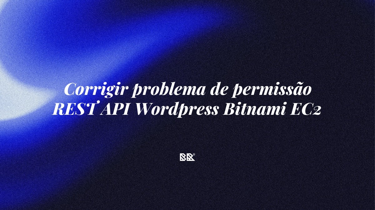 Corrigir problema de permissão REST API WordPress Bitnami EC2 - Bruno Devx - BR Criativus