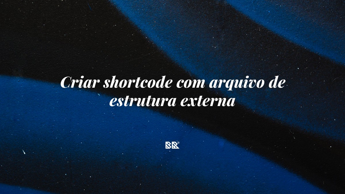 Criar shortcode com arquivo de estrutura externa - Bruno Devx - BR Criativus
