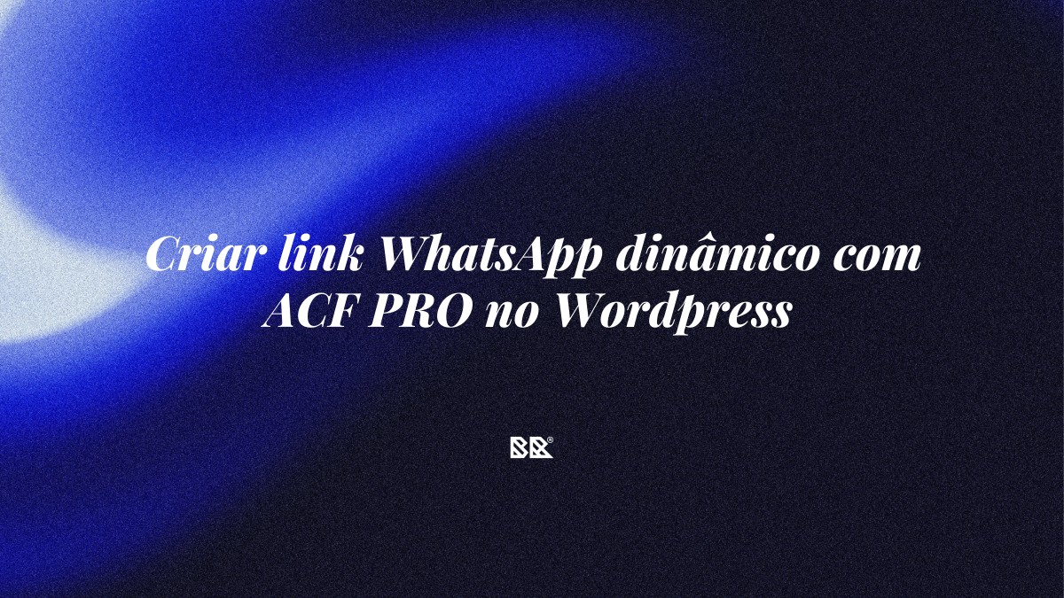 Criar link WhatsApp dinâmico com ACF PRO no WordPress - Bruno Devx - BR Criativus