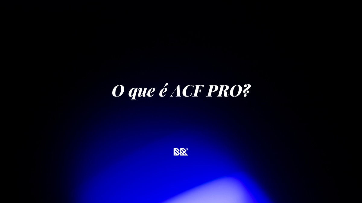 O que é ACF PRO? - Bruno Devx - BR Criativus