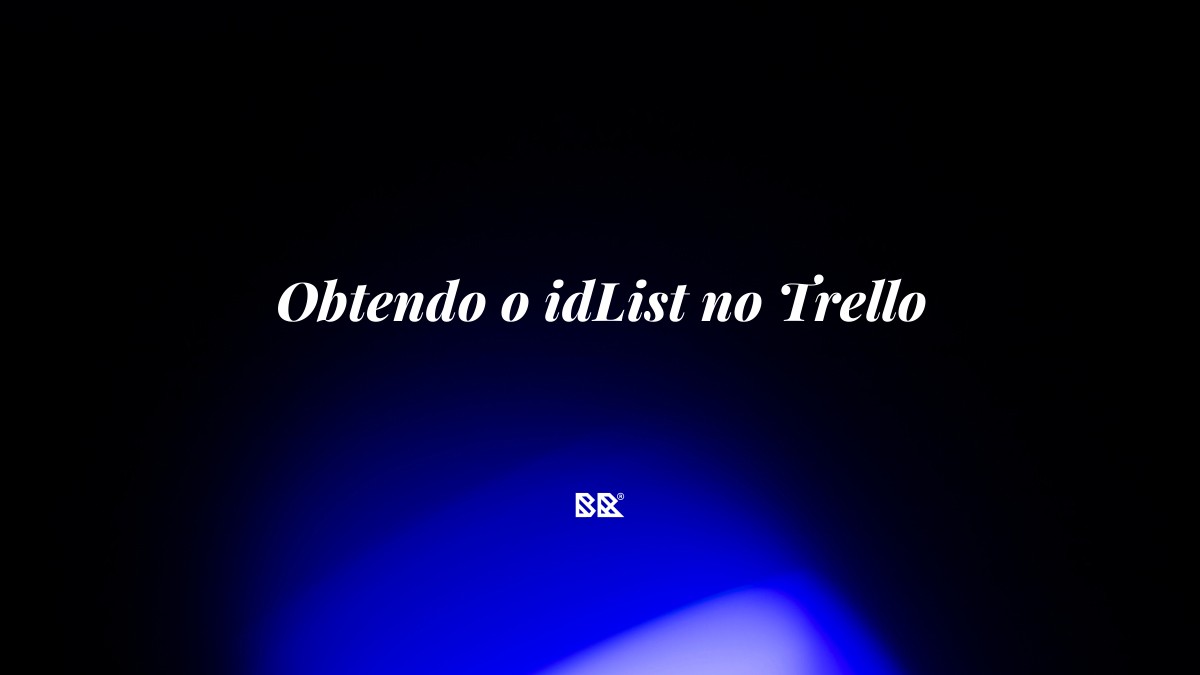 Obtendo o idList no Trello - Bruno Devx - BR Criativus