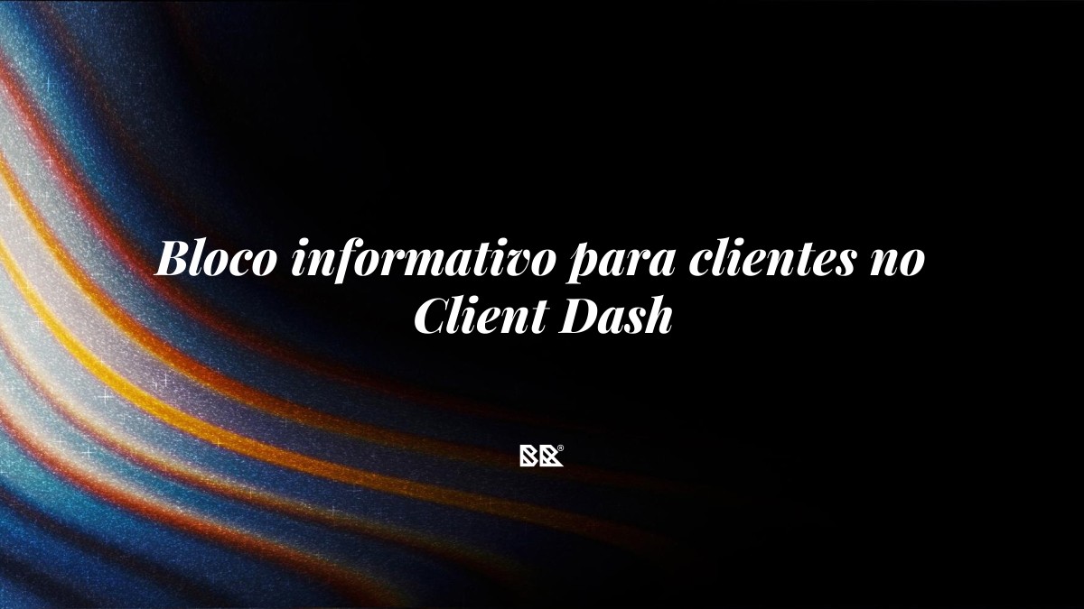 Bloco informativo para clientes no Client Dash - Bruno Devx - BR Criativus
