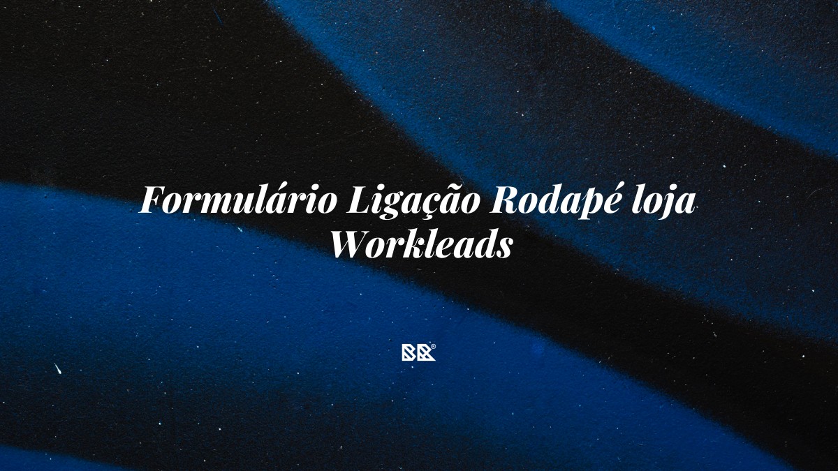 Formulário Ligação Rodapé loja Workleads - Bruno Devx - BR Criativus