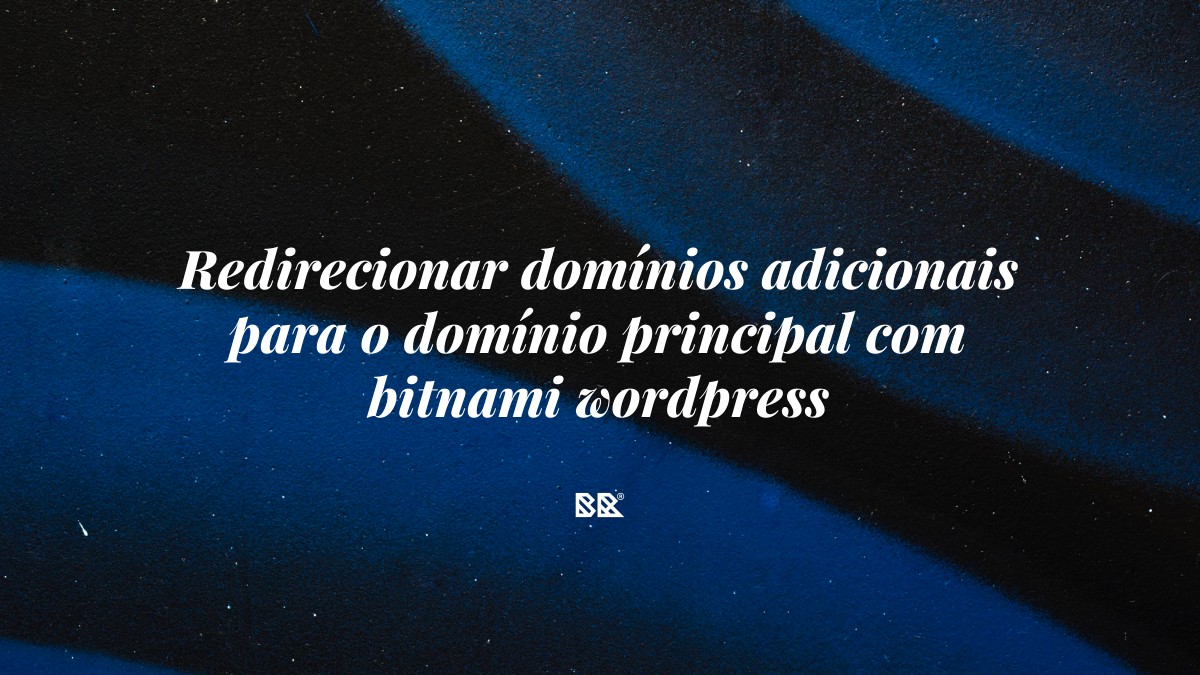 Redirecionar domínios adicionais para o domínio principal com bitnami wordpress - Bruno Devx - BR Criativus