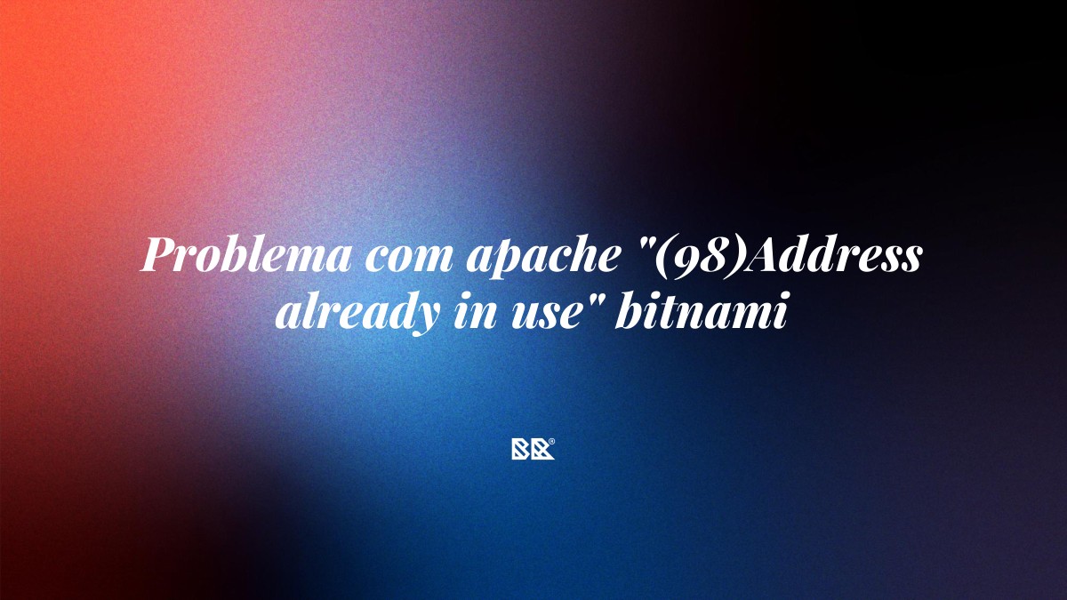 Problema com apache “(98)Address already in use” bitnami - Bruno Devx - BR Criativus
