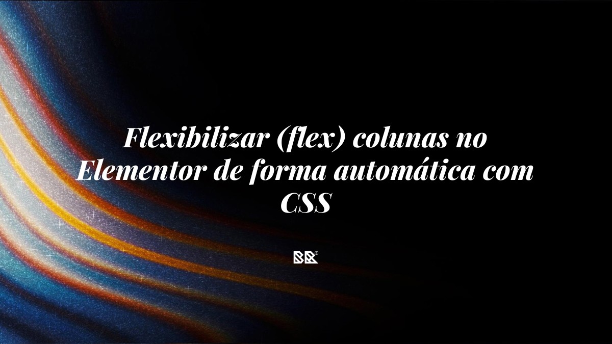 Flexibilizar (flex) colunas no Elementor de forma automática com CSS - Bruno Devx - BR Criativus