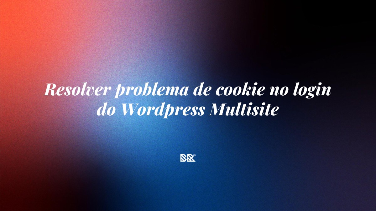 Resolver problema de cookie no login do WordPress Multisite - Bruno Devx - BR Criativus
