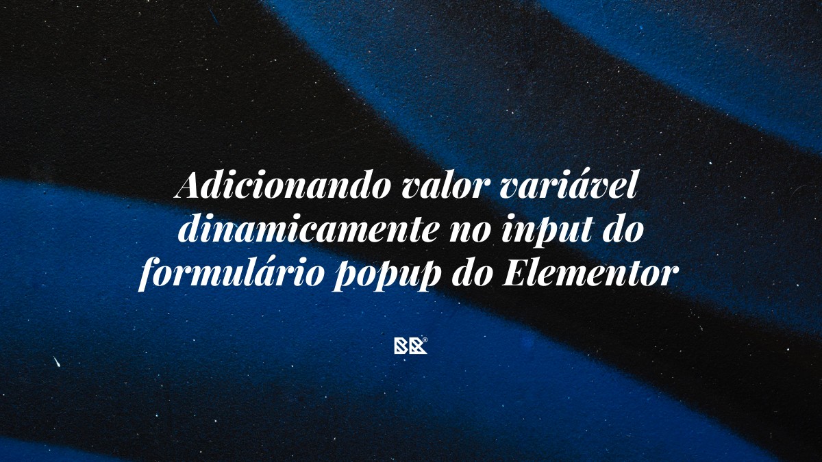 Adicionando valor variável dinamicamente no input do formulário popup do Elementor - Bruno Devx - BR Criativus