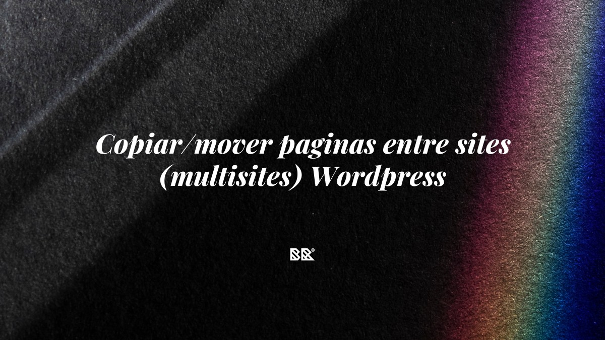 Copiar/mover paginas entre sites (multisites) WordPress - Bruno Devx - BR Criativus