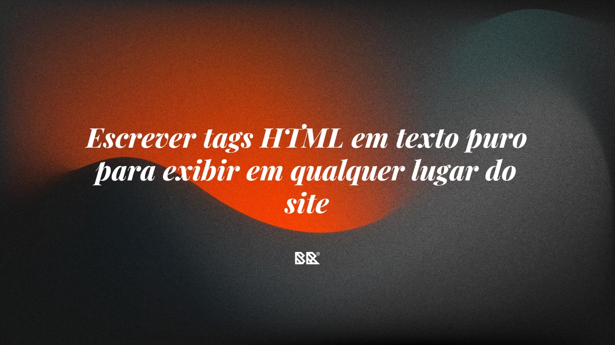 Escrever tags HTML em texto puro para exibir em qualquer lugar do site - Bruno Devx - BR Criativus
