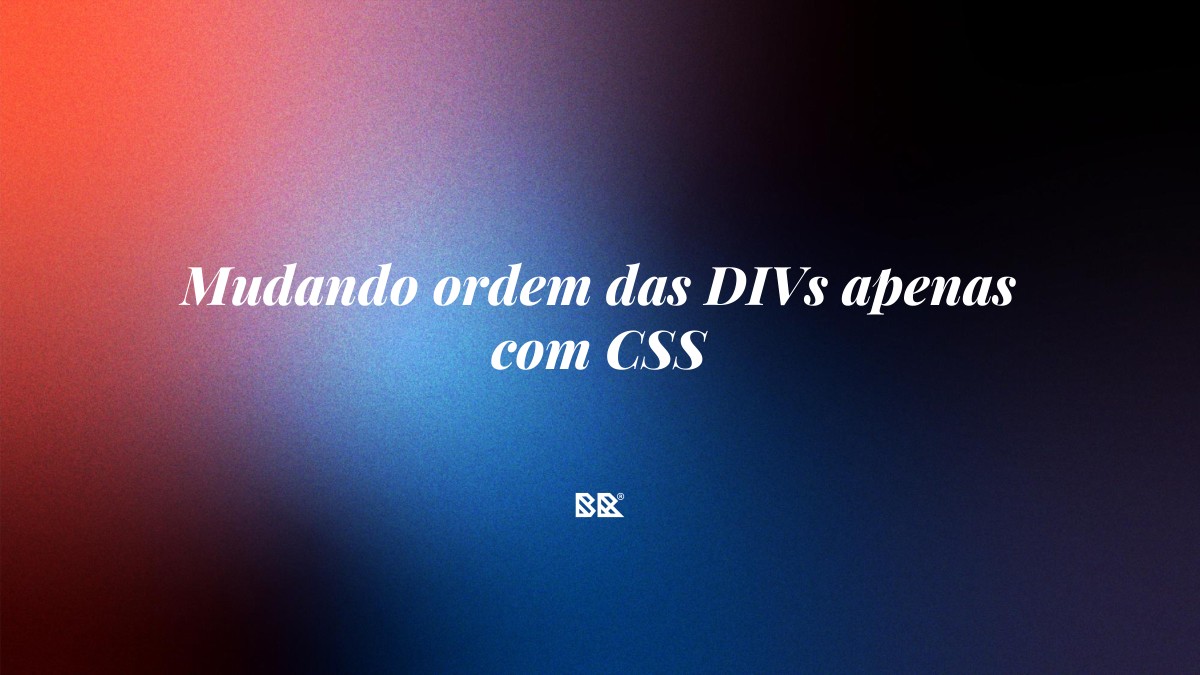 Mudando ordem das DIVs apenas com CSS - Bruno Devx - BR Criativus