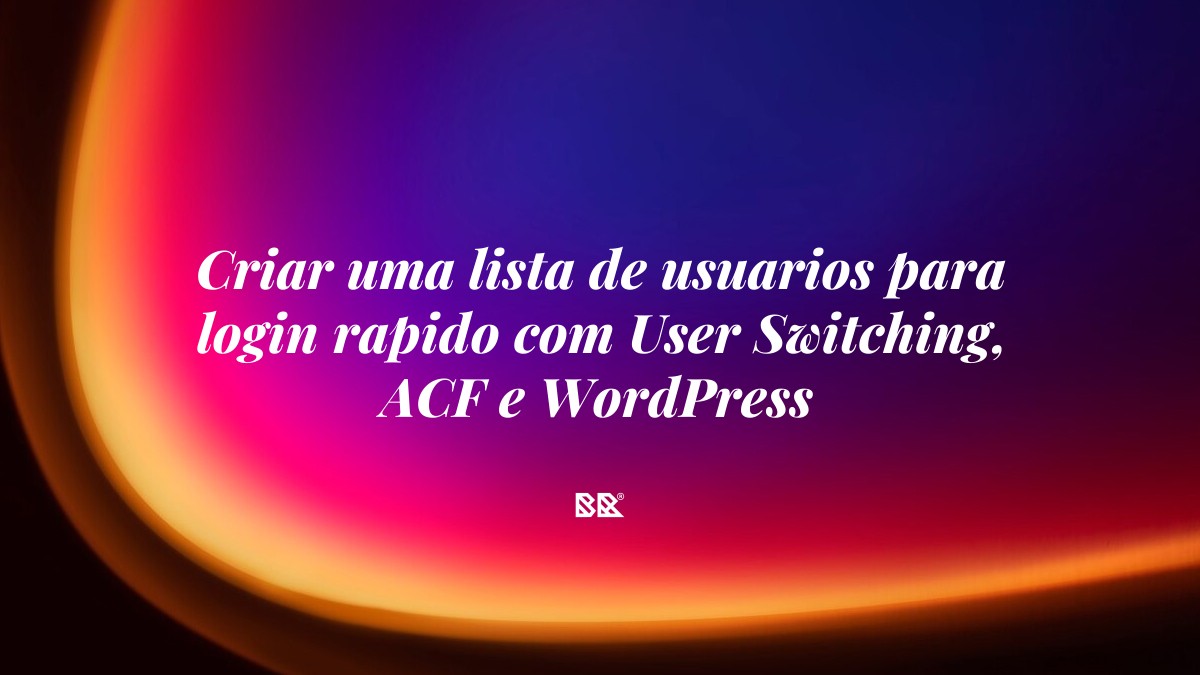 Criar uma lista de usuarios para login rapido com User Switching, ACF e WordPress - Bruno Devx - BR Criativus