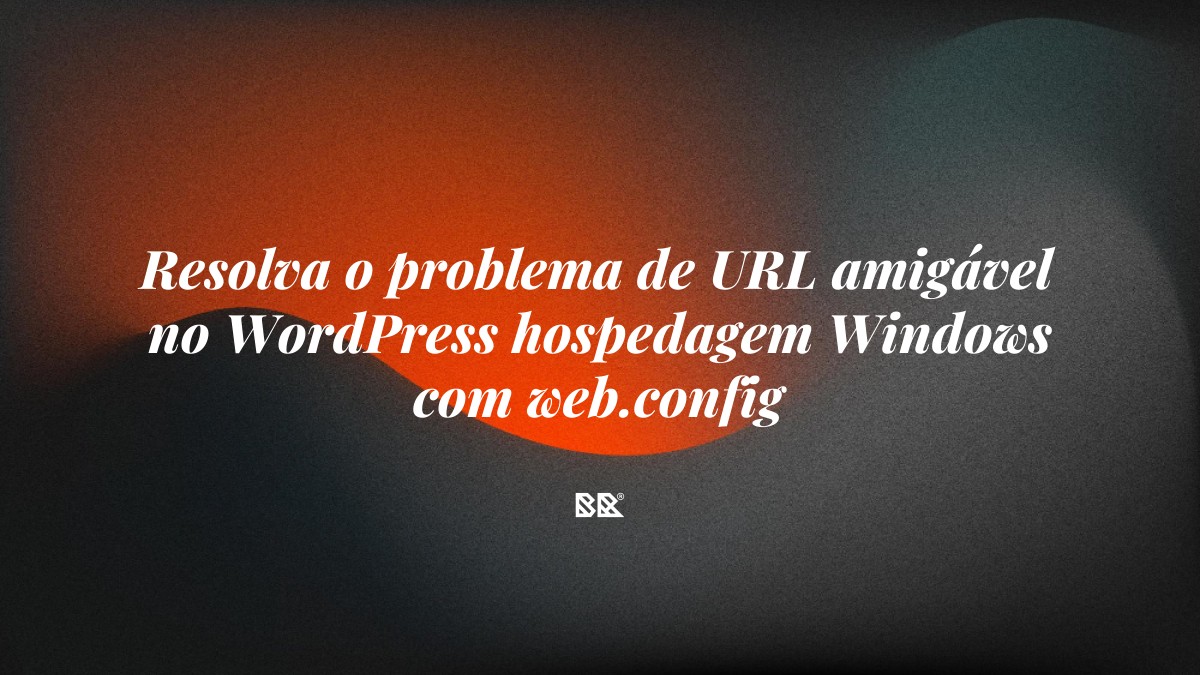 Resolva o problema de URL amigável no WordPress hospedagem Windows com web.config - Bruno Devx - BR Criativus