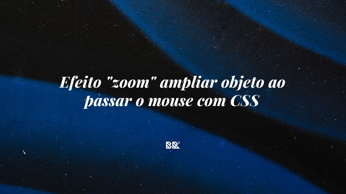 Efeito “zoom” ampliar objeto ao passar o mouse com CSS - Bruno Devx - BR Criativus