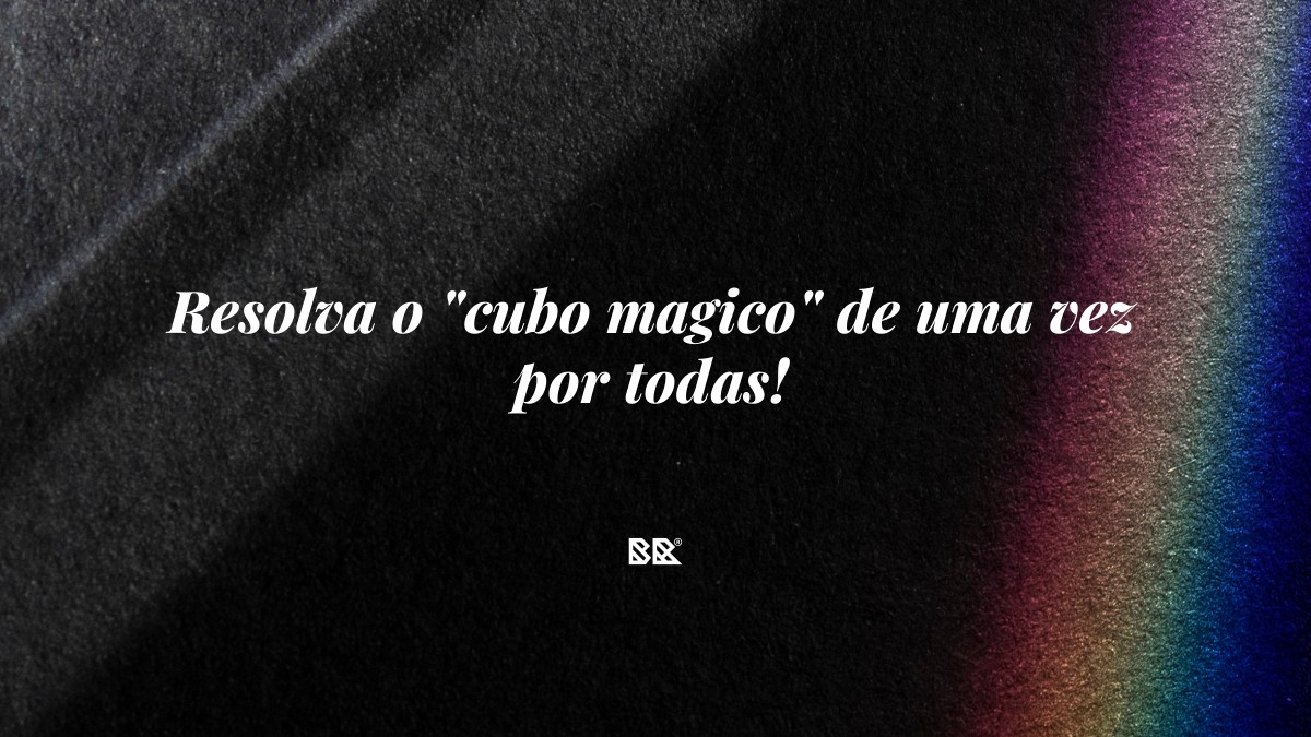 Resolva o “cubo magico” de uma vez por todas! - Bruno Devx - BR Criativus