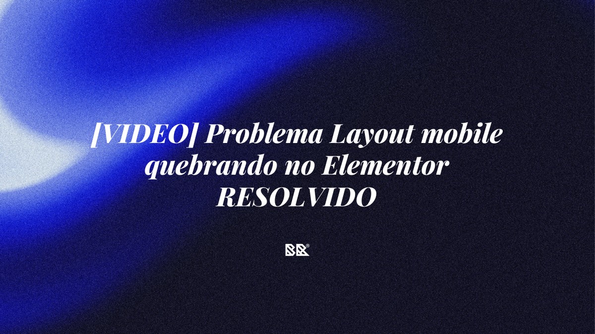 [VIDEO] Problema Layout mobile quebrando no Elementor RESOLVIDO - Bruno Devx - BR Criativus