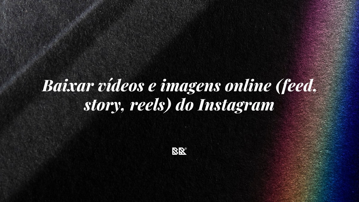 Baixar vídeos e imagens online (feed, story, reels) do Instagram - Bruno Devx - BR Criativus
