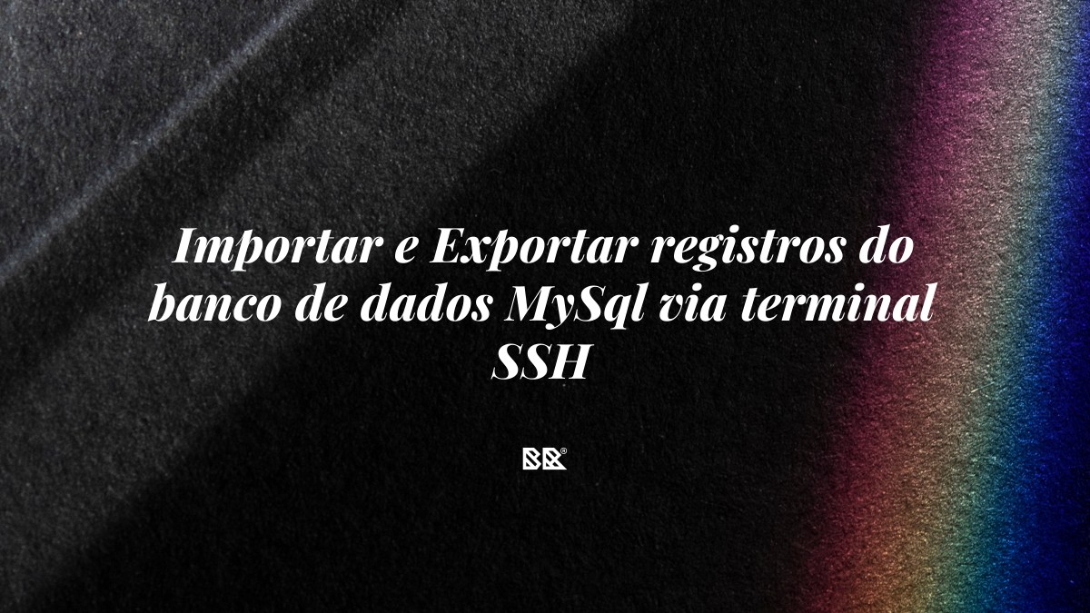 Importar e Exportar registros do banco de dados MySql via terminal SSH - Bruno Devx - BR Criativus