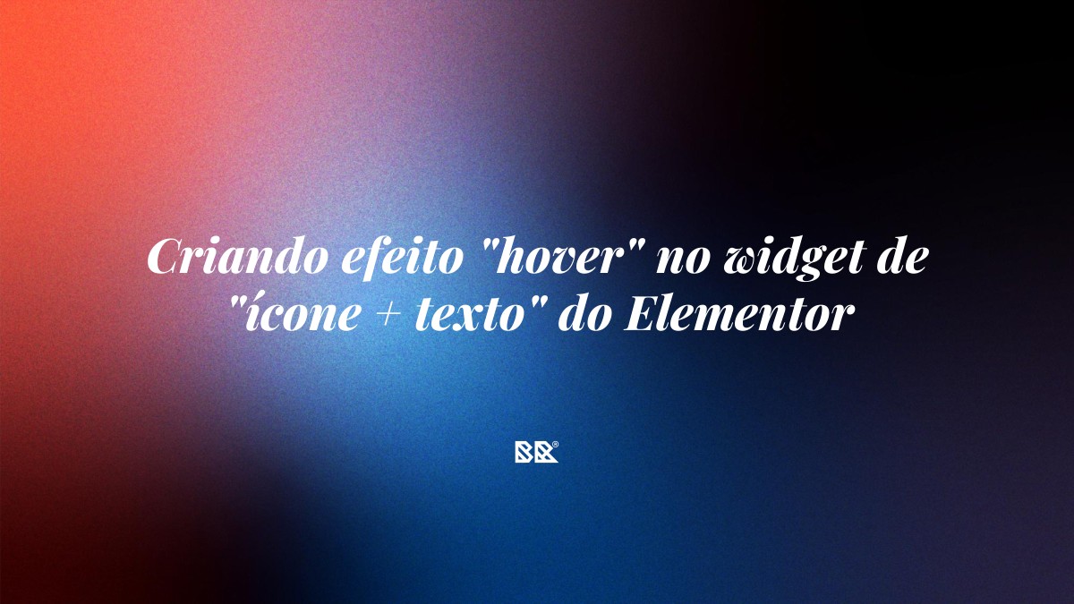 Criando efeito “hover” no widget de “ícone + texto” do Elementor - Bruno Devx - BR Criativus