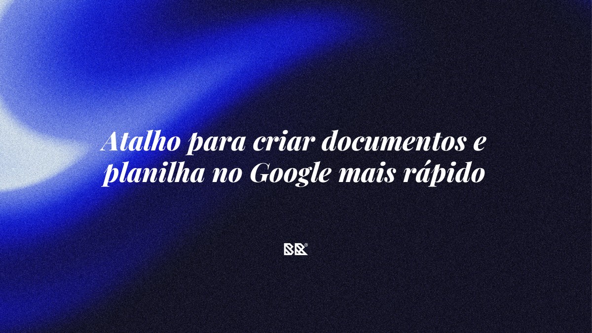Atalho para criar documentos e planilha no Google mais rápido - Bruno Devx - BR Criativus