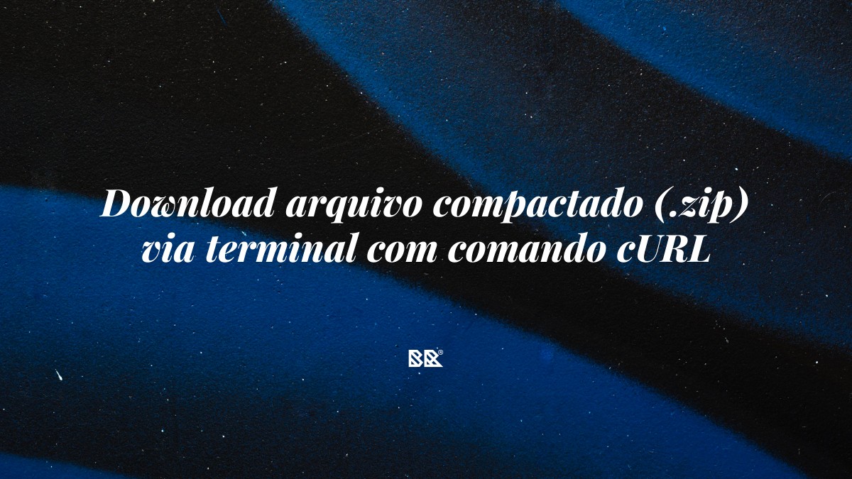 Download arquivo compactado (.zip) via terminal com comando cURL - Bruno Devx - BR Criativus