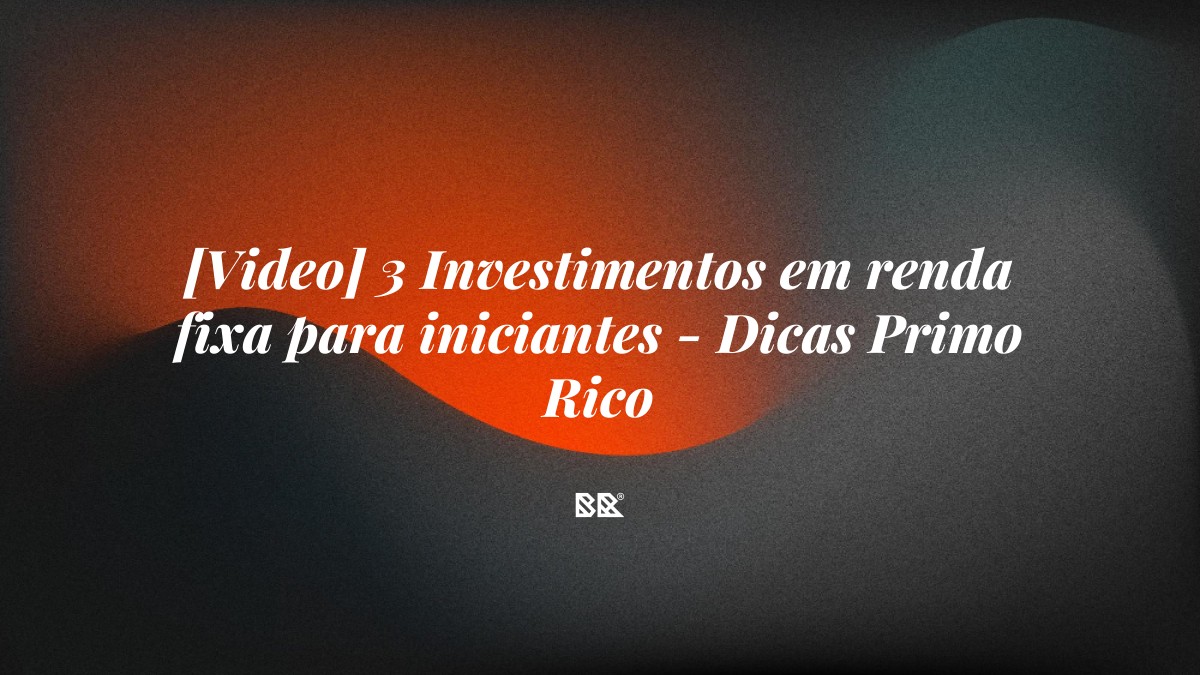 [Video] 3 Investimentos em renda fixa para iniciantes – Dicas Primo Rico - Bruno Devx - BR Criativus