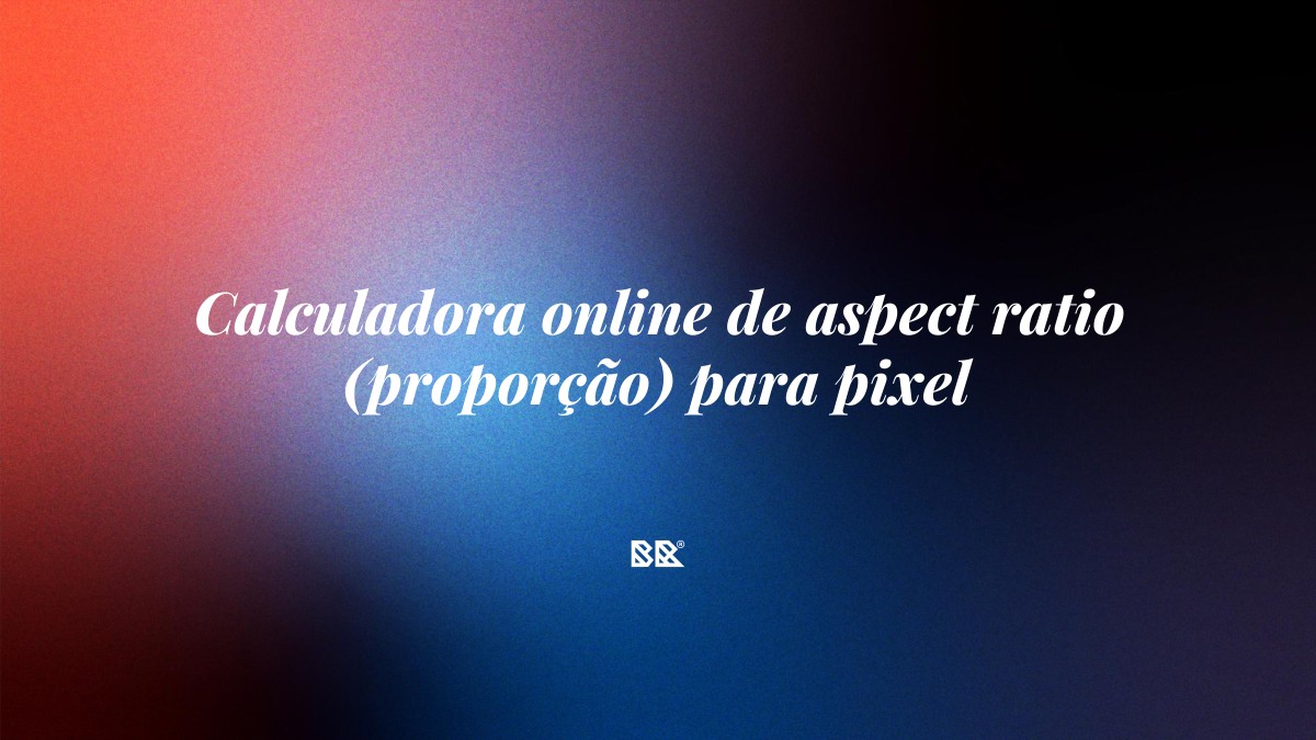 Calculadora online de aspect ratio (proporção) para pixel - Bruno Devx - BR Criativus