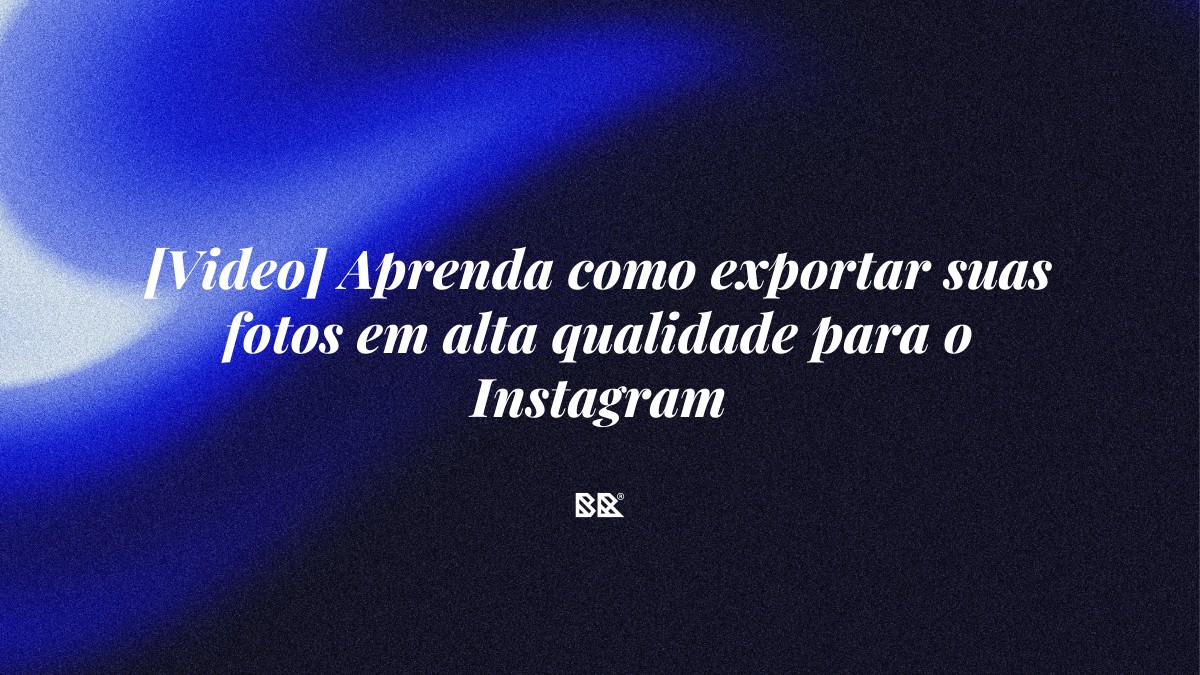 [Video] Aprenda como exportar suas fotos em alta qualidade para o Instagram - Bruno Devx - BR Criativus