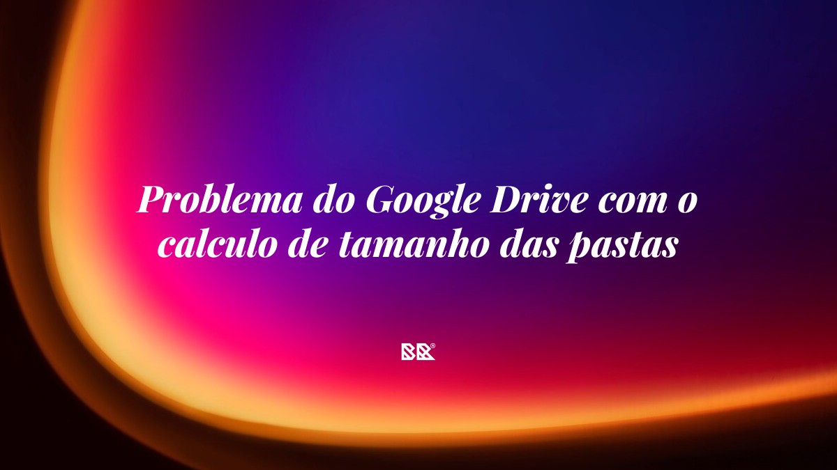 Problema do Google Drive com o calculo de tamanho das pastas - Bruno Devx - BR Criativus