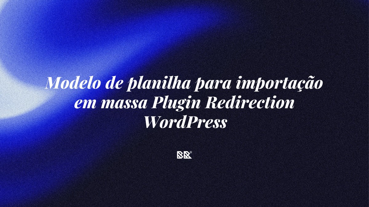 Modelo de planilha para importação em massa Plugin Redirection WordPress - Bruno Devx - BR Criativus