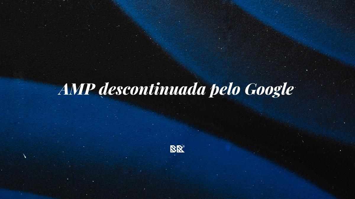 AMP descontinuada pelo Google - Bruno Devx - BR Criativus