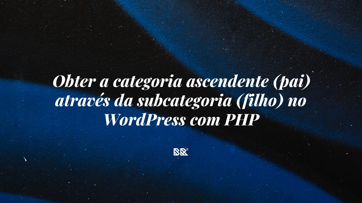 Obter a categoria ascendente (pai) através da subcategoria (filho) no WordPress com PHP - Bruno Devx - BR Criativus