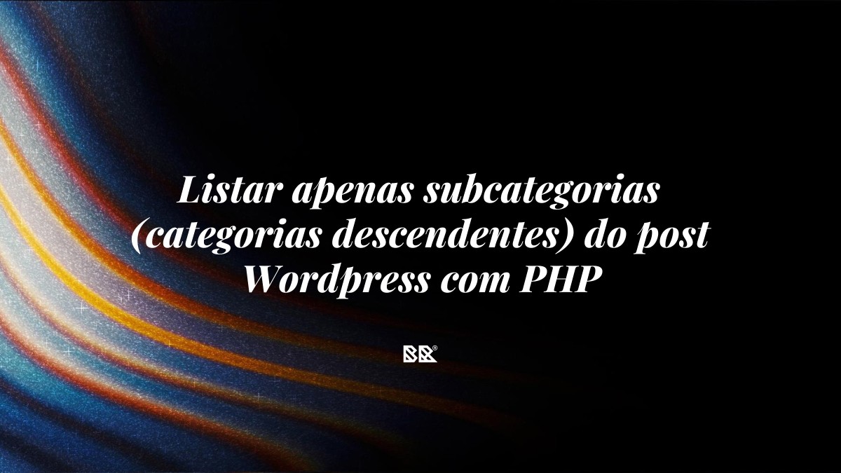 Listar apenas subcategorias (categorias descendentes) do post WordPress com PHP - Bruno Devx - BR Criativus