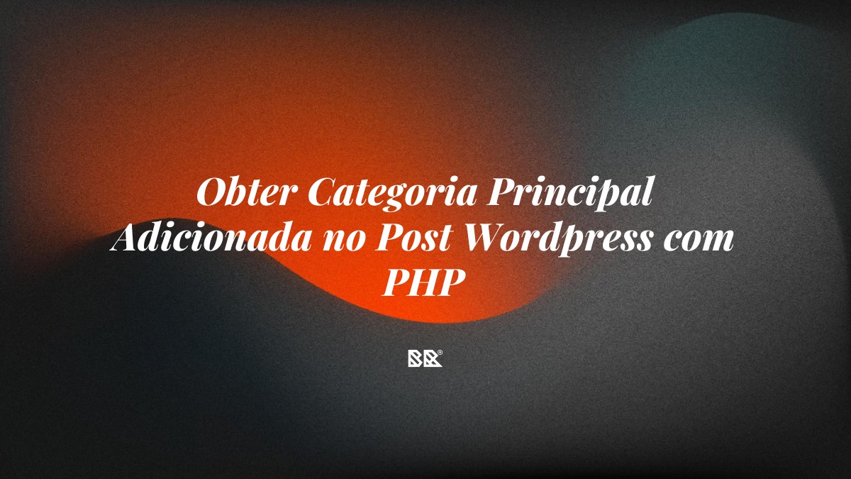 Obter Categoria Principal Adicionada no Post WordPress com PHP - Bruno Devx - BR Criativus