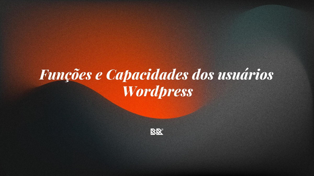 Funções e Capacidades dos usuários WordPress - Bruno Devx - BR Criativus