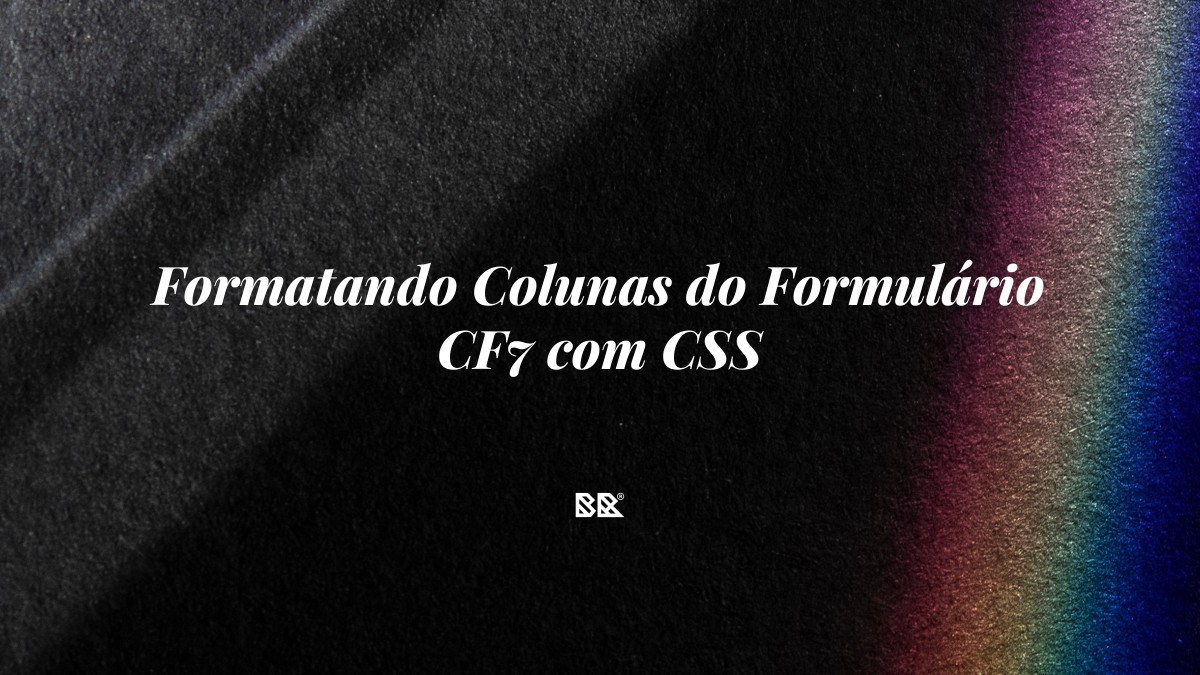 Formatando Colunas do Formulário CF7 com CSS - Bruno Devx - BR Criativus