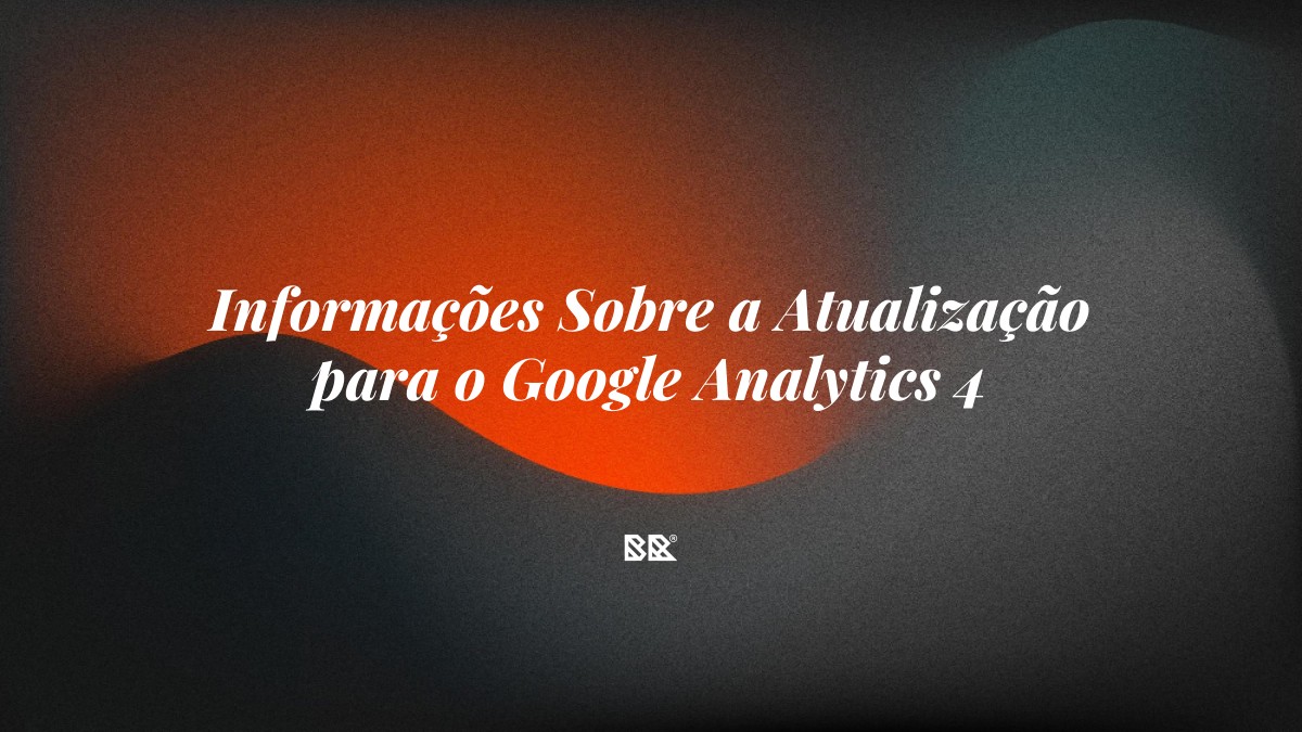Informações Sobre a Atualização para o Google Analytics 4 - Bruno Devx - BR Criativus