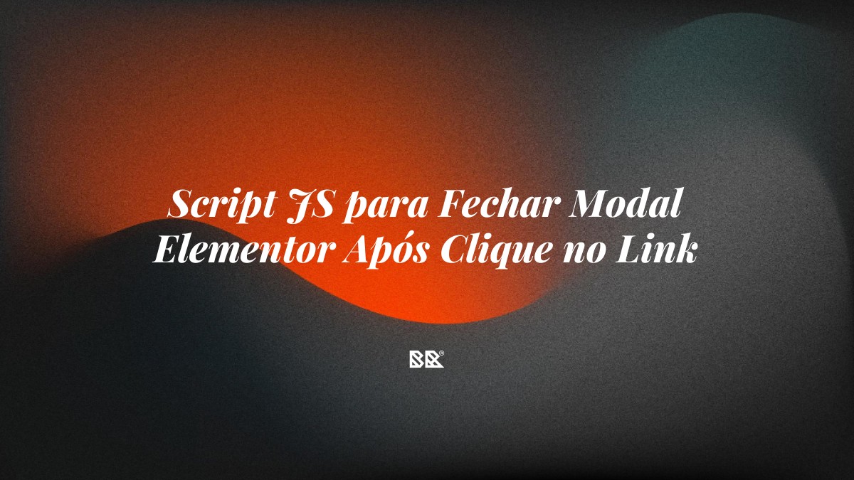 Script JS para Fechar Modal Elementor Após Clique no Link - Bruno Devx - BR Criativus