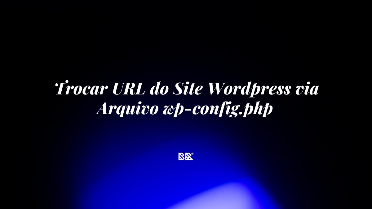 Trocar URL do Site WordPress via Arquivo wp-config.php - Bruno Devx - BR Criativus