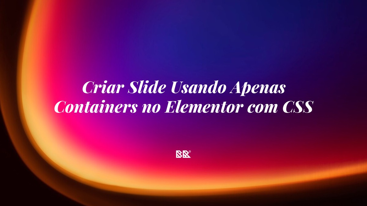 Criar Slide Usando Apenas Containers no Elementor com CSS - Bruno Devx - BR Criativus