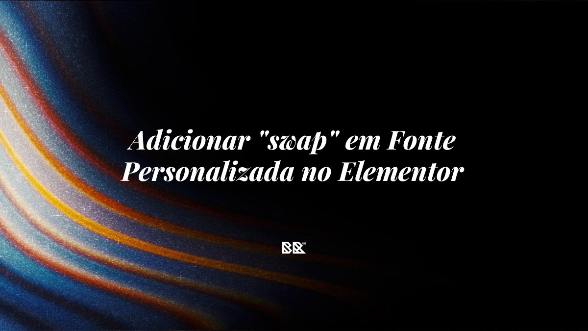 Adicionar “swap” em Fonte Personalizada no Elementor - Bruno Devx - BR Criativus