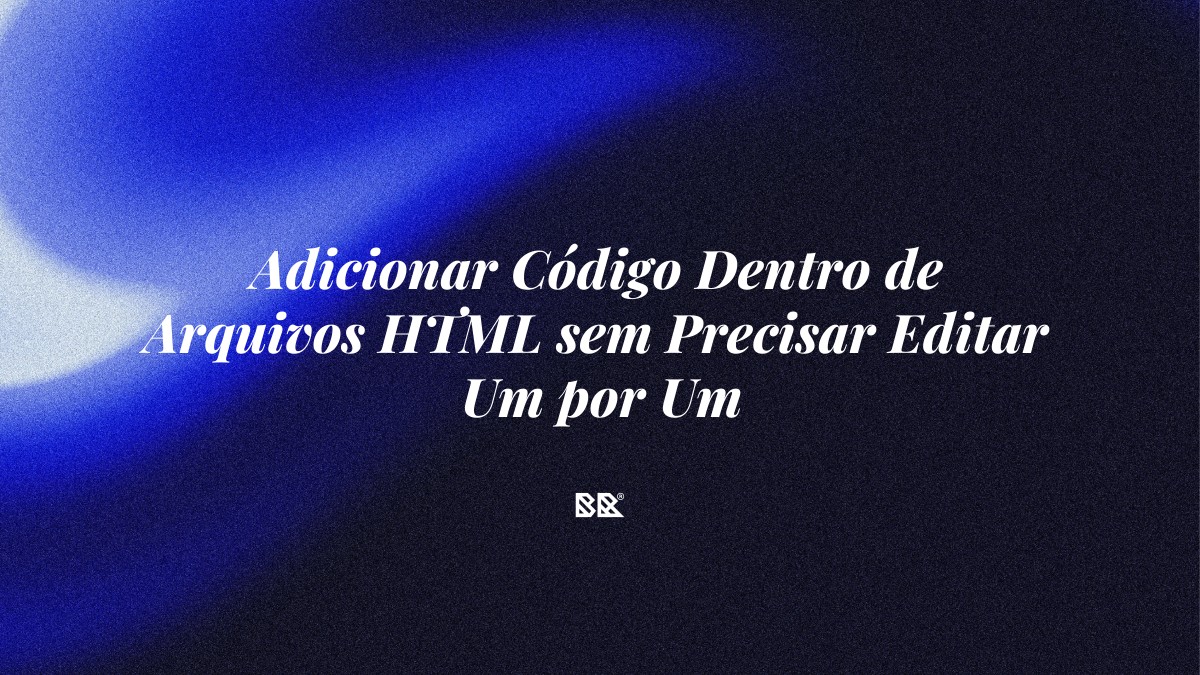 Adicionar Código Dentro de Arquivos HTML sem Precisar Editar Um por Um - Bruno Devx - BR Criativus