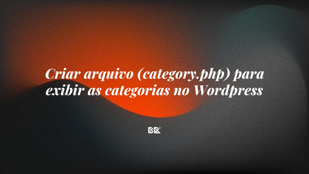 Criar arquivo (category.php) para exibir as categorias no WordPress - Bruno Devx - BR Criativus