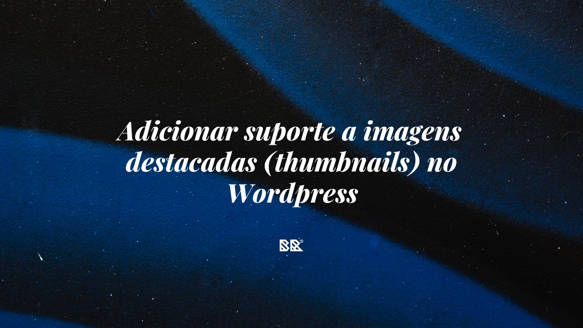 Adicionar suporte a imagens destacadas (thumbnails) no WordPress - Bruno Devx - BR Criativus
