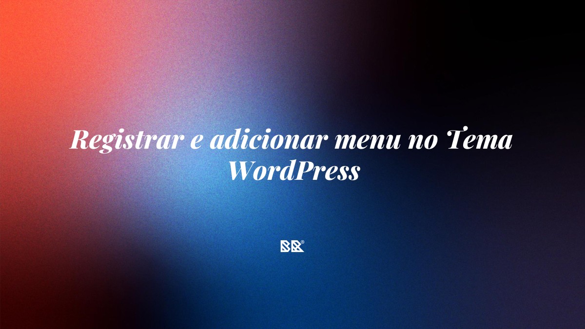 Registrar e adicionar menu no Tema WordPress - Bruno Devx - BR Criativus