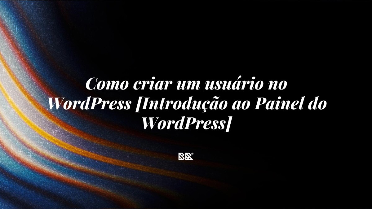 Como criar um usuário no WordPress [Introdução ao Painel do WordPress] - Bruno Devx - BR Criativus