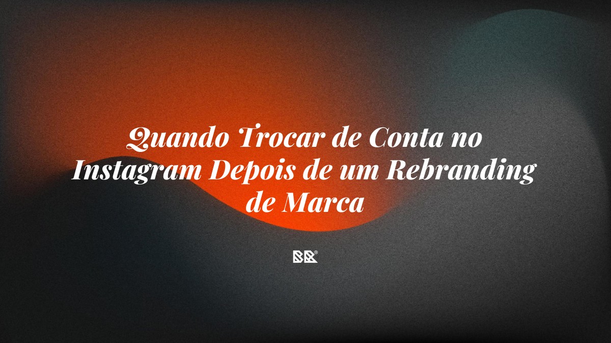 Quando Trocar de Conta no Instagram Depois de um Rebranding de Marca - Bruno Devx - BR Criativus