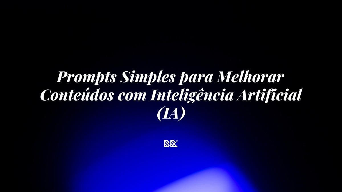 Prompts Simples para Melhorar Conteúdos com Inteligência Artificial (IA) - Bruno Devx - BR Criativus