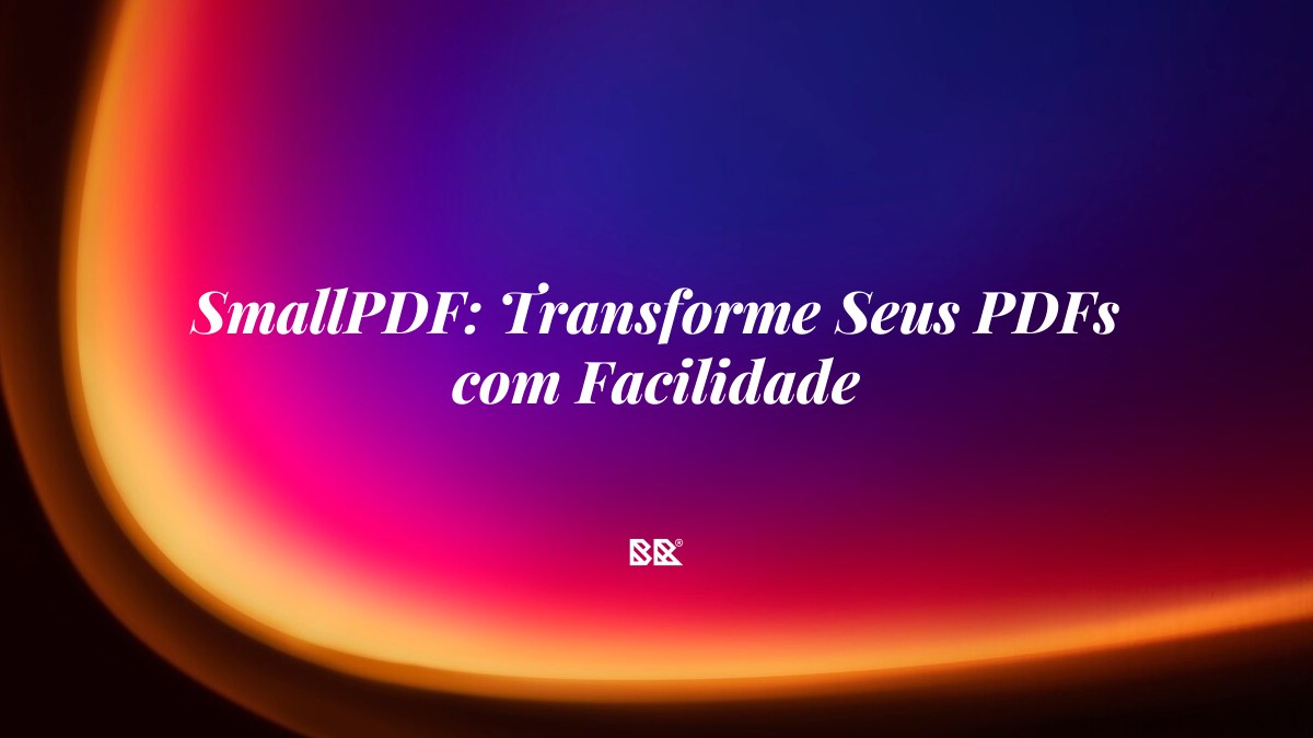 SmallPDF: Transforme Seus PDFs com Facilidade - Bruno Devx - BR Criativus